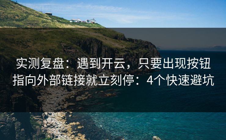 实测复盘：遇到开云，只要出现按钮指向外部链接就立刻停：4个快速避坑