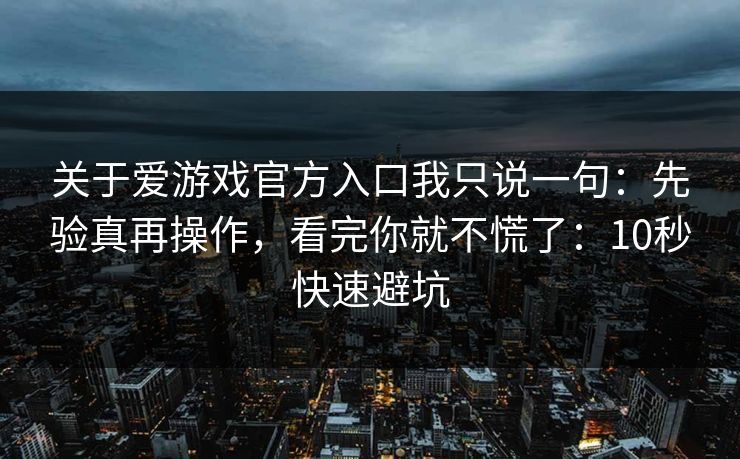 关于爱游戏官方入口我只说一句：先验真再操作，看完你就不慌了：10秒快速避坑