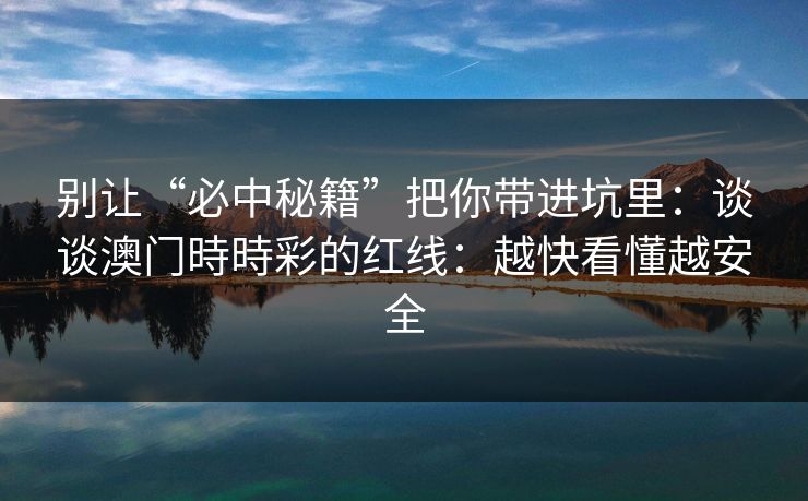 别让“必中秘籍”把你带进坑里：谈谈澳门時時彩的红线：越快看懂越安全