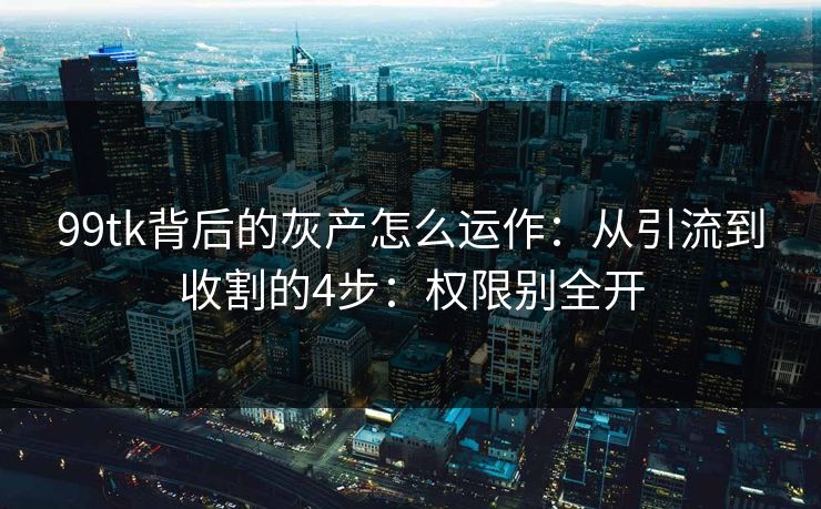 99tk背后的灰产怎么运作：从引流到收割的4步：权限别全开