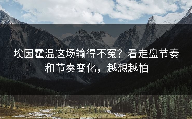 埃因霍温这场输得不冤？看走盘节奏和节奏变化，越想越怕