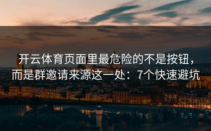 开云体育页面里最危险的不是按钮，而是群邀请来源这一处：7个快速避坑